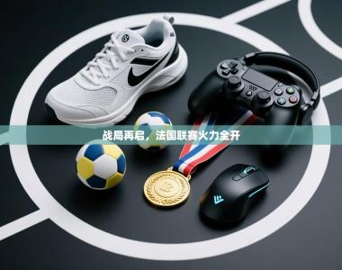 战局再启，法国联赛火力全开