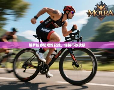 维罗纳客场艰难获胜，保持不败战绩