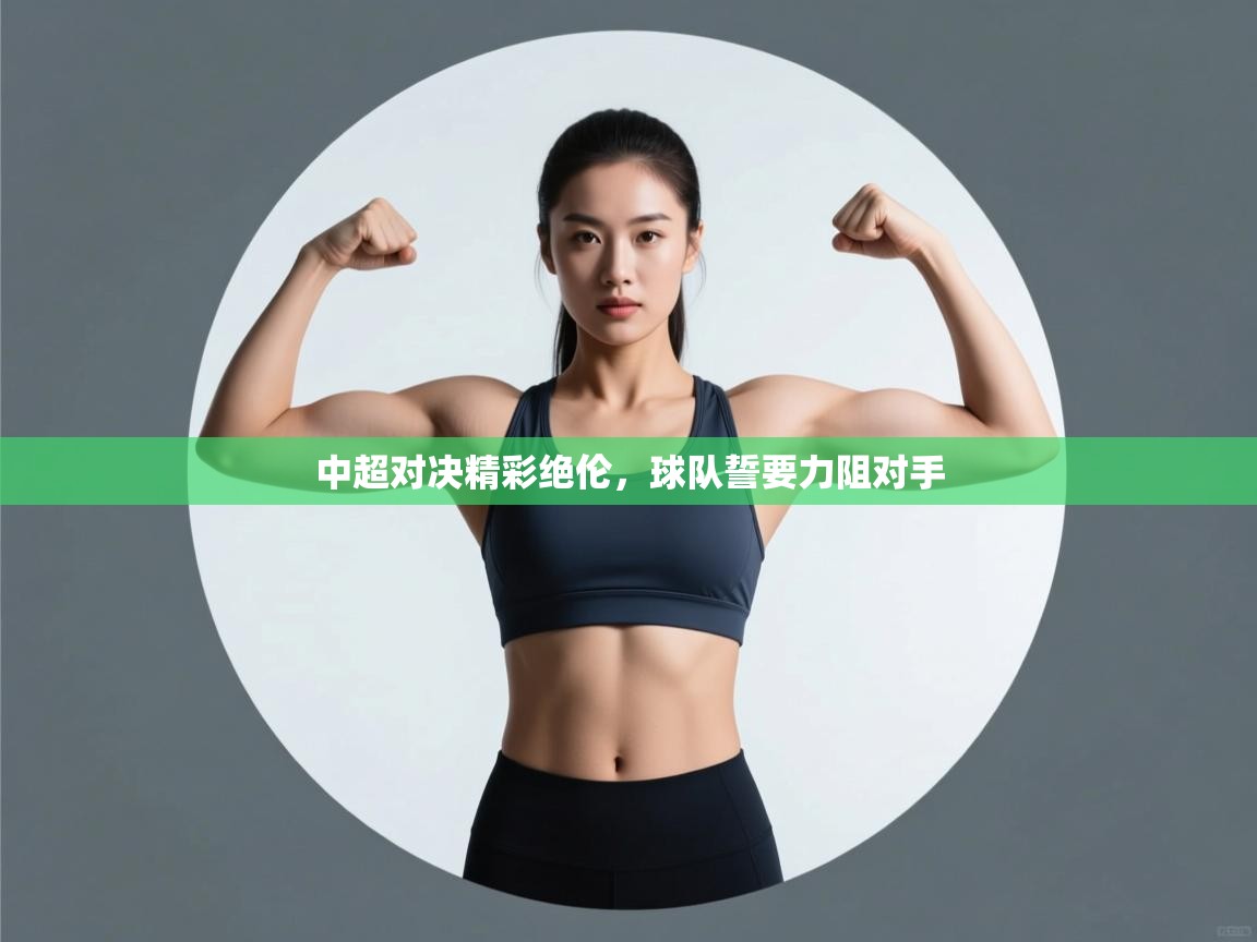 中超对决精彩绝伦,球队誓要力阻对手 第1张