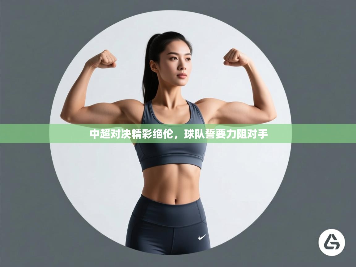 中超对决精彩绝伦,球队誓要力阻对手 第2张