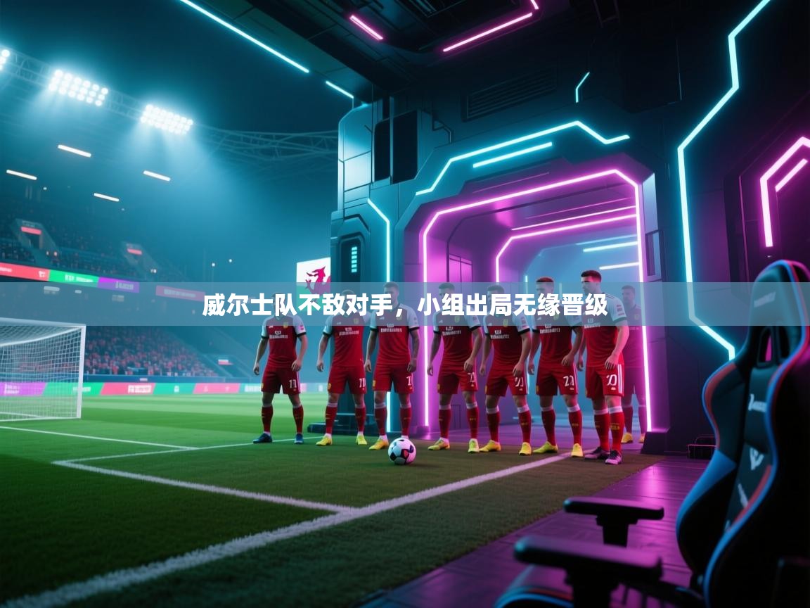 威尔士队不敌对手，小组出局无缘晋级  第1张